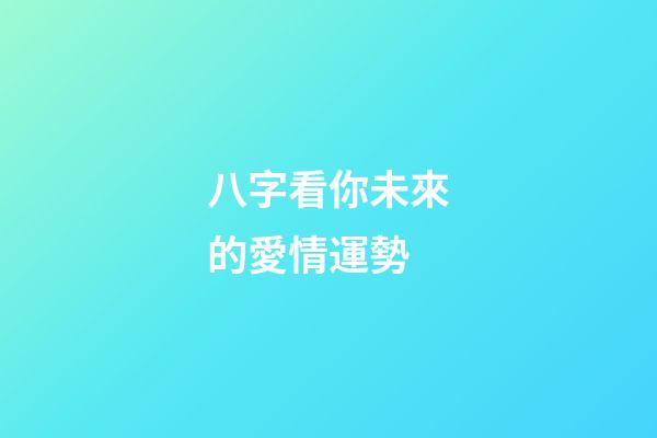 八字看你未來的愛情運勢 (八字近期愛情運勢)-第1張-觀點-玄機派